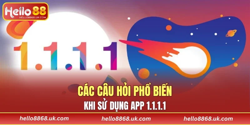 Các câu hỏi phổ biến khi sử dụng app 1.1.1.1