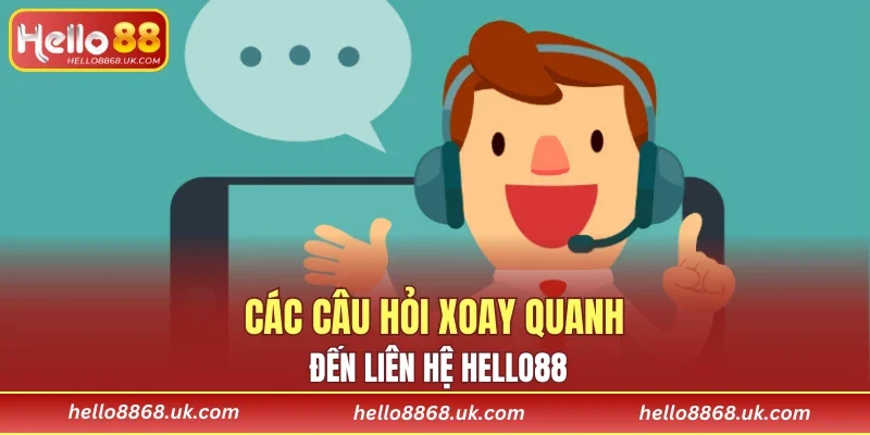 Các câu hỏi xoay quanh đến liên hệ HELLO88