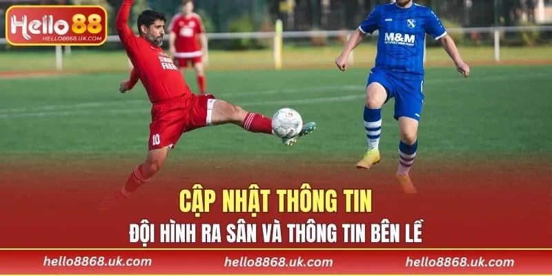 Cập nhật đội hình ra sân và thông tin bên lề