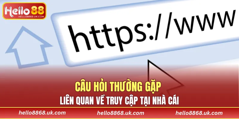 Câu hỏi thường gặp liên quan về truy cập tại nhà cái