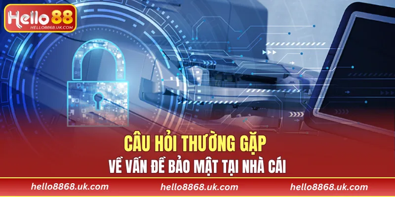 Câu hỏi thường gặp về vấn đề bảo mật tại nhà cái