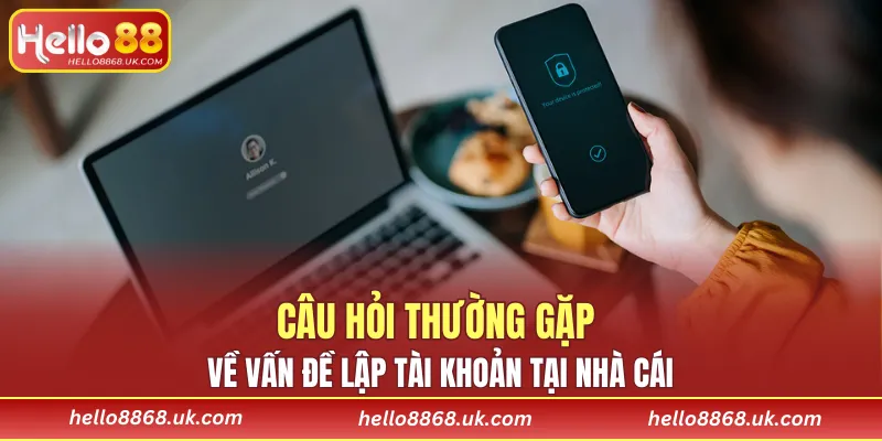 Câu hỏi thường gặp về vấn đề lập tài khoản tại nhà cái