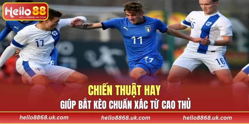 Chiến thuật hay giúp bắt kèo chuẩn xác từ cao thủ