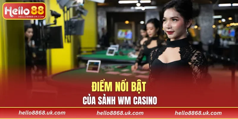 Điểm nổi bật của sảnh WM Casino