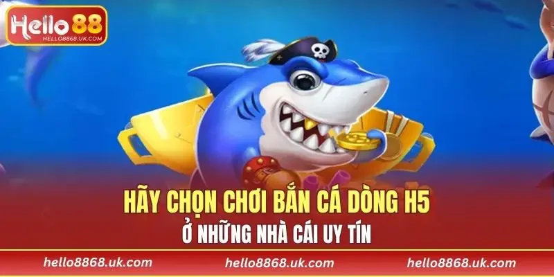 Hãy chọn chơi bắn cá dòng H5 ở những nhà cái uy tín