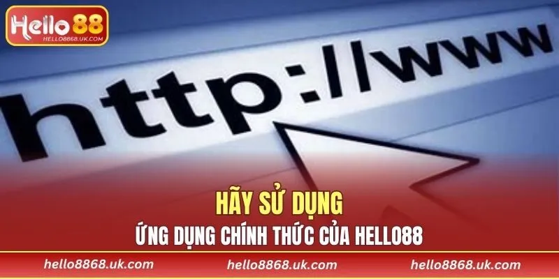 Hãy sử dụng ứng dụng chính thức của HELLO88