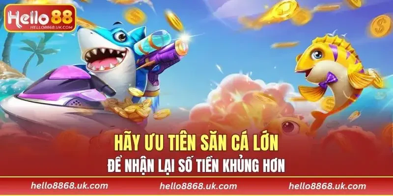 Hãy ưu tiên săn cá lớn để nhận lại số tiền khủng hơn