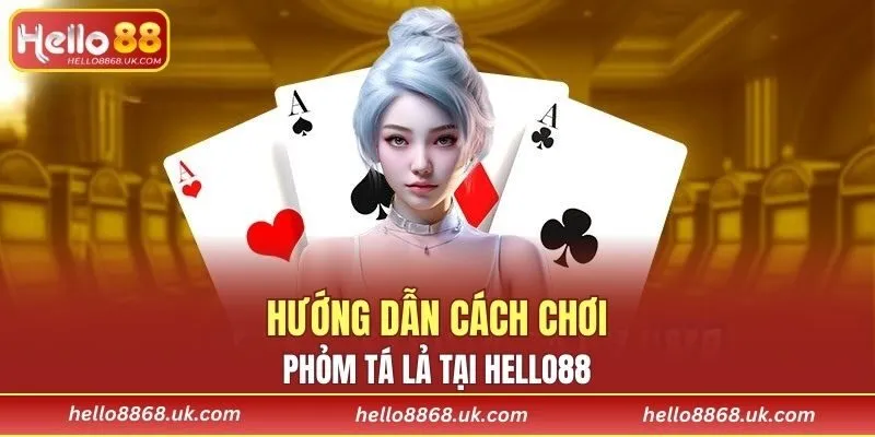 Hướng dẫn cách chơi Phỏm Tá Lả HELLO88