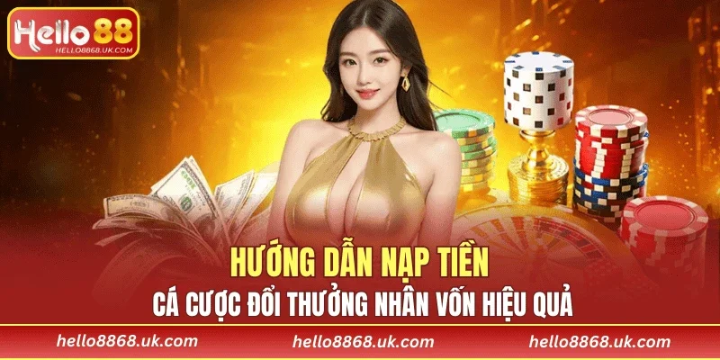 Hướng dẫn nạp tiền, cá cược đổi thưởng nhân vốn hiệu quả