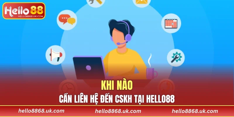 Khi nào cần liên hệ đến CSKH tại HELLO88