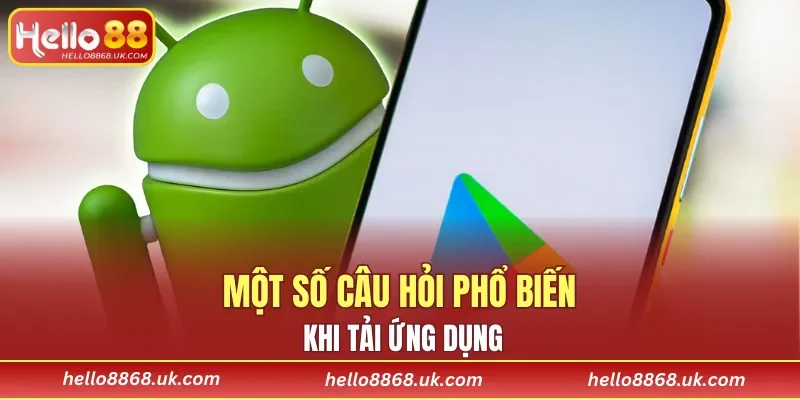 Một số câu hỏi phổ biến khi tải ứng dụng