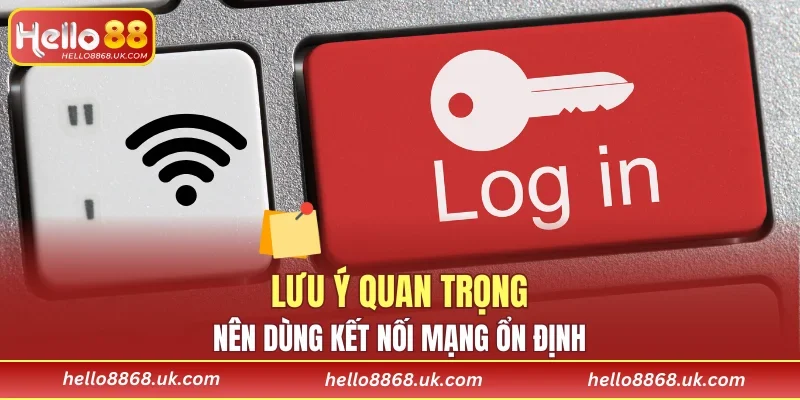 Nên dùng kết nối mạng ổn định
