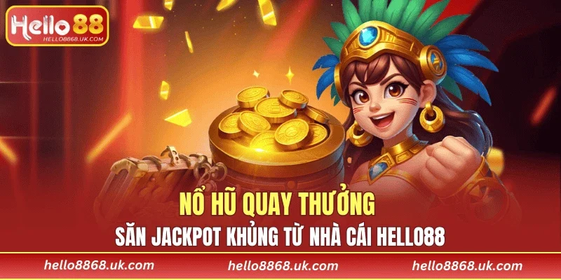 Nổ hũ quay thưởng săn Jackpot khủng từ nhà cái HELLO88