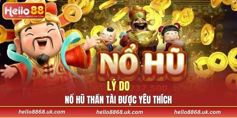 Vì sao nổ hũ thần tài lại được yêu thích đến vậy